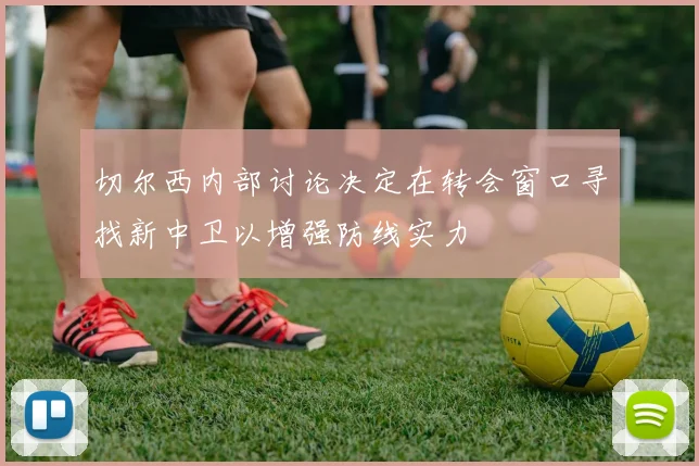 切尔西内部讨论决定在转会窗口寻找新中卫以增强防线实力