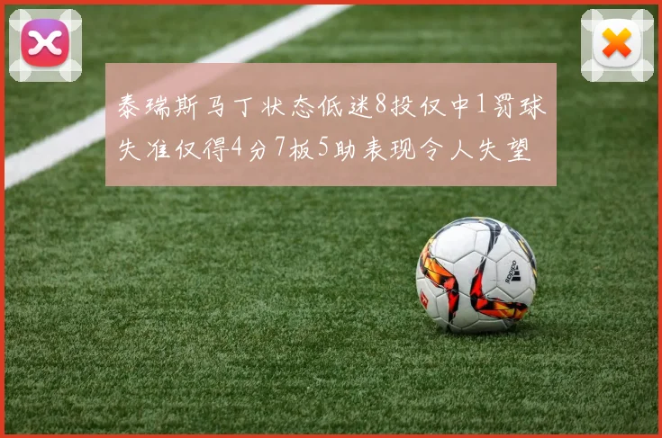 泰瑞斯马丁状态低迷8投仅中1罚球失准仅得4分7板5助表现令人失望