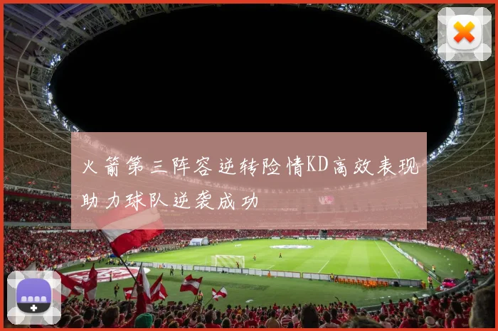 火箭第三阵容逆转险情KD高效表现助力球队逆袭成功