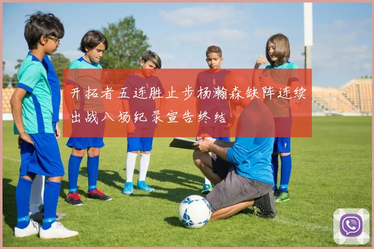 开拓者五连胜止步杨瀚森缺阵连续出战八场纪录宣告终结