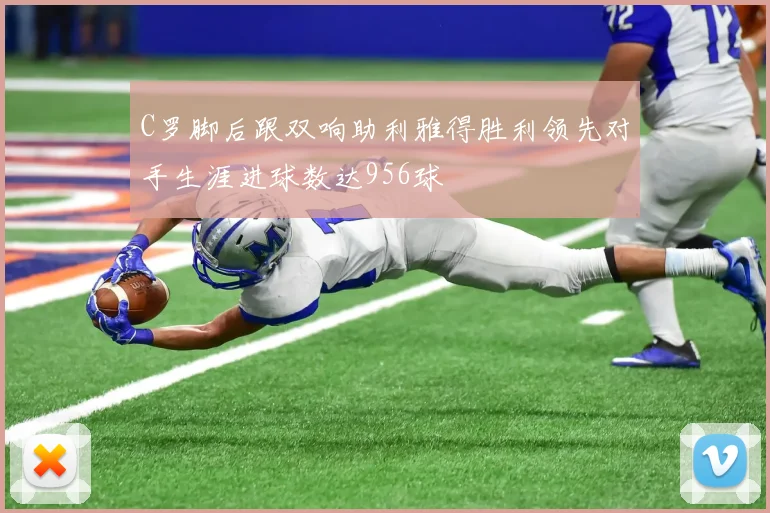 C罗脚后跟双响助利雅得胜利领先对手生涯进球数达956球