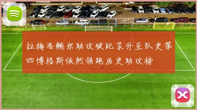 拉梅洛鲍尔助攻破纪录升至队史第四博格斯依然领跑历史助攻榜