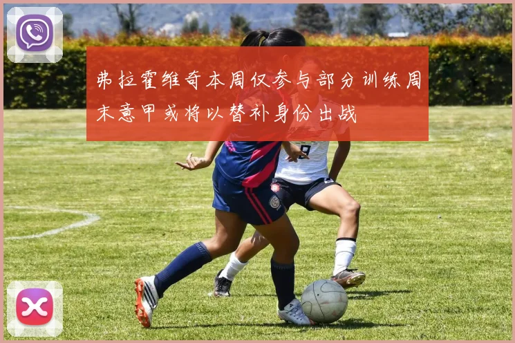 弗拉霍维奇本周仅参与部分训练周末意甲或将以替补身份出战