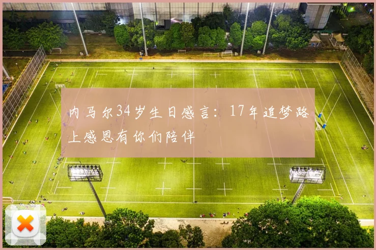 内马尔34岁生日感言：17年追梦路上感恩有你们陪伴