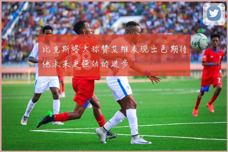 比克斯塔夫称赞艾维表现出色期待他未来更强劲的进步