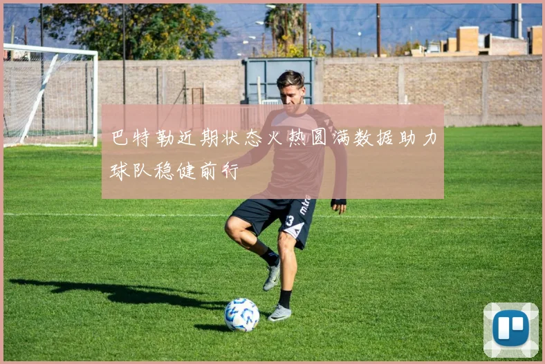 巴特勒近期状态火热圆满数据助力球队稳健前行