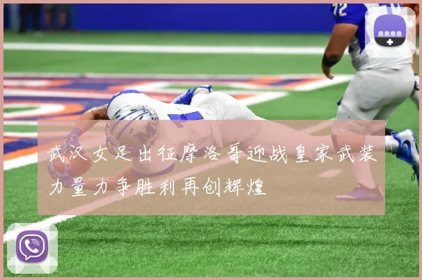 武汉女足出征摩洛哥迎战皇家武装力量力争胜利再创辉煌
