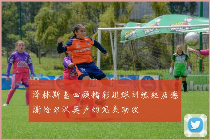 泽林斯基回顾精彩进球训练经历感谢恰尔汉奥卢的完美助攻