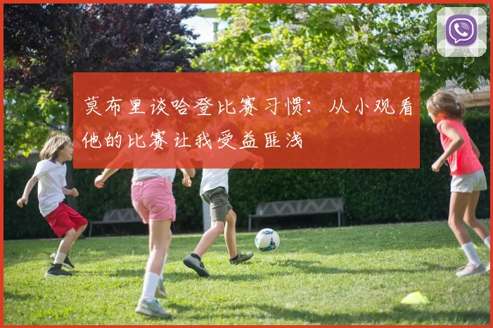 莫布里谈哈登比赛习惯：从小观看他的比赛让我受益匪浅