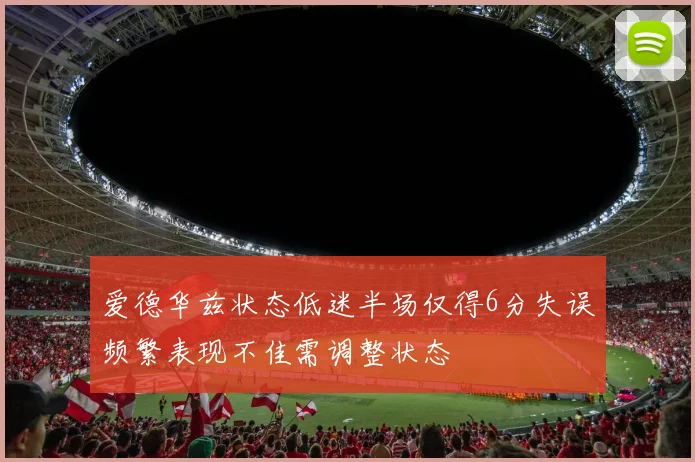 爱德华兹状态低迷半场仅得6分失误频繁表现不佳需调整状态