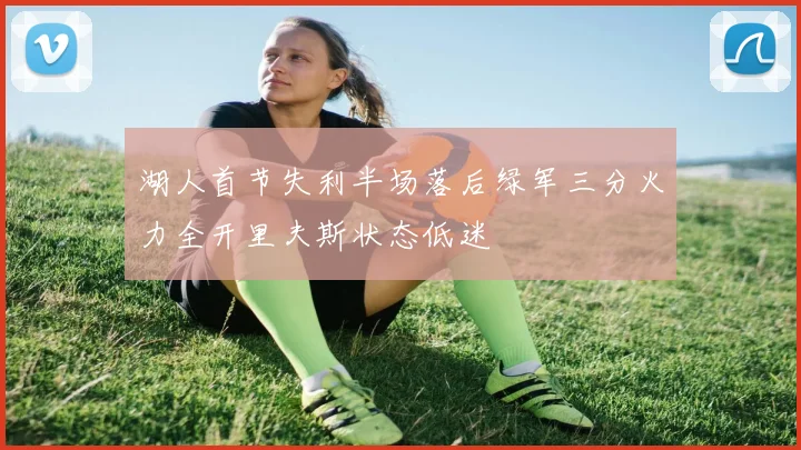 湖人首节失利半场落后绿军三分火力全开里夫斯状态低迷