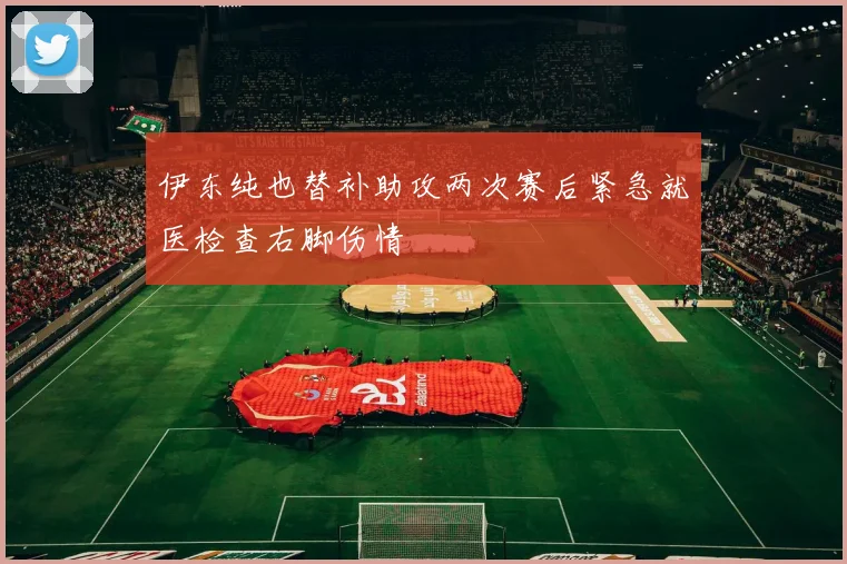 伊东纯也替补助攻两次赛后紧急就医检查右脚伤情