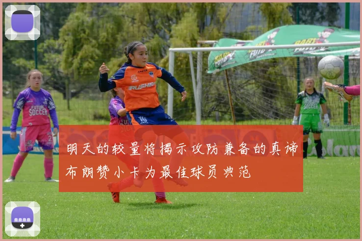 明天的较量将揭示攻防兼备的真谛布朗赞小卡为最佳球员典范