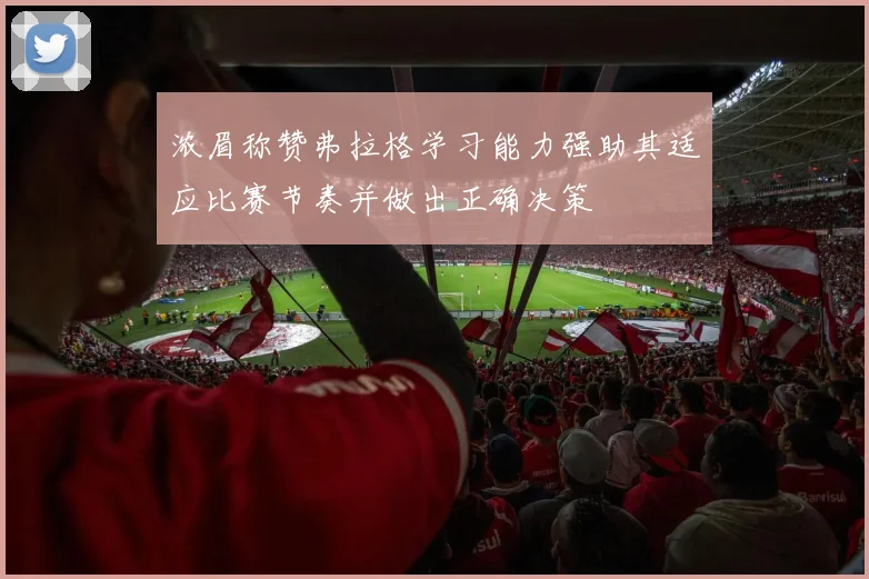浓眉称赞弗拉格学习能力强助其适应比赛节奏并做出正确决策