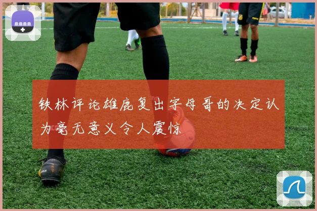 铁林评论雄鹿复出字母哥的决定认为毫无意义令人震惊