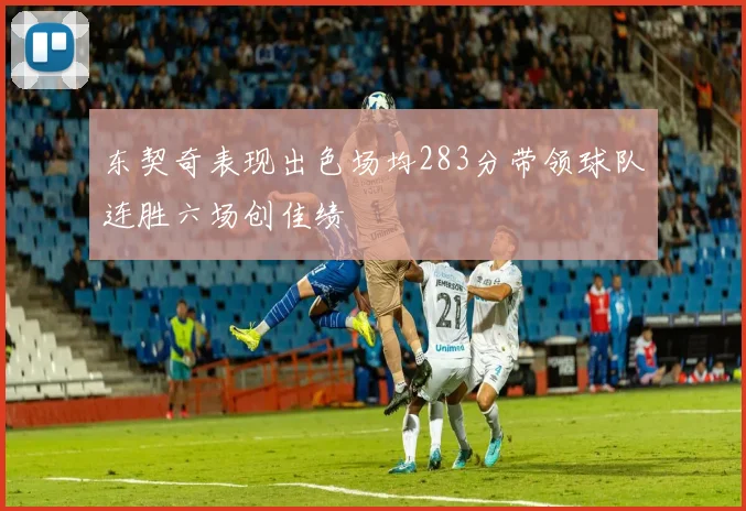 东契奇表现出色场均283分带领球队连胜六场创佳绩