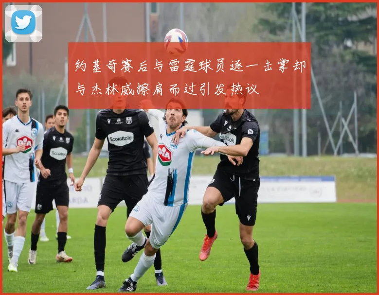 约基奇赛后与雷霆球员逐一击掌却与杰林威擦肩而过引发热议
