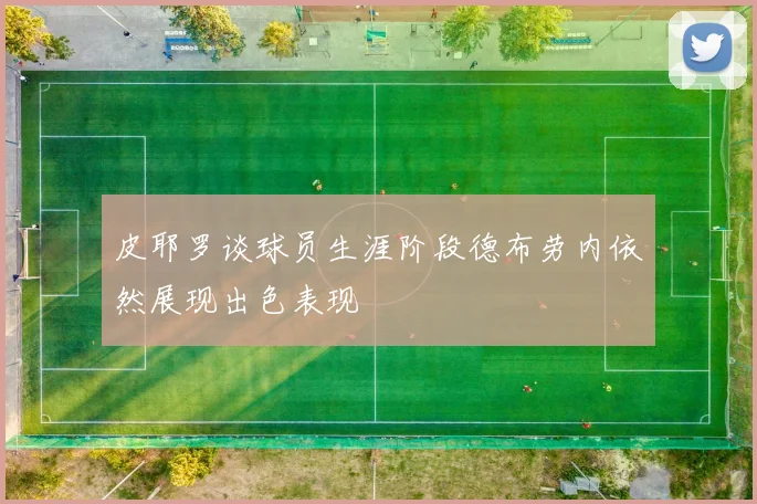 皮耶罗谈球员生涯阶段德布劳内依然展现出色表现